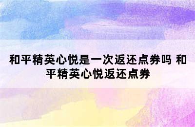 和平精英心悦是一次返还点券吗 和平精英心悦返还点券